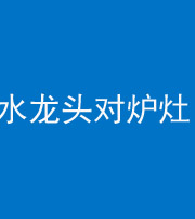 铜仁阴阳风水化煞一百零二—— 水龙头对炉灶